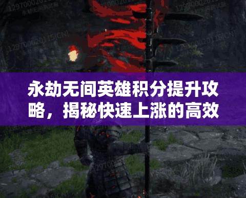 永劫无间英雄积分提升攻略，揭秘快速上涨的高效秘籍与技巧