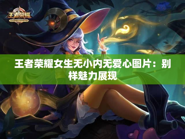 王者荣耀女生无小内无爱心图片：别样魅力展现