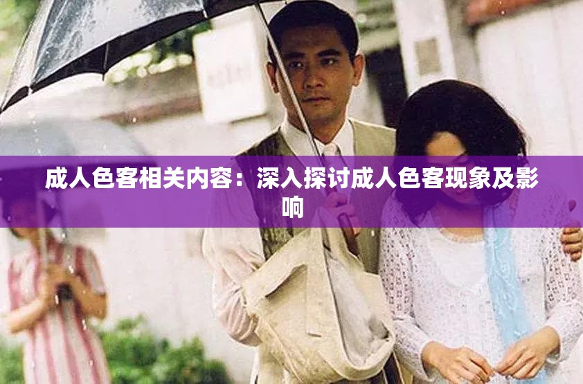 成人色客相关内容：深入探讨成人色客现象及影响