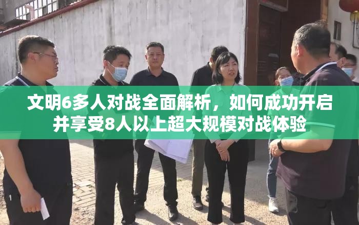 文明6多人对战全面解析，如何成功开启并享受8人以上超大规模对战体验