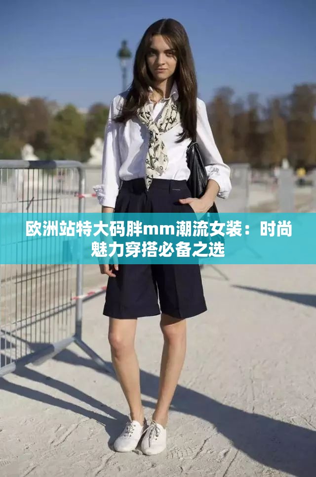 欧洲站特大码胖mm潮流女装：时尚魅力穿搭必备之选