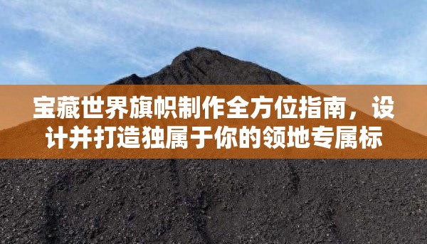 宝藏世界旗帜制作全方位指南，设计并打造独属于你的领地专属标志