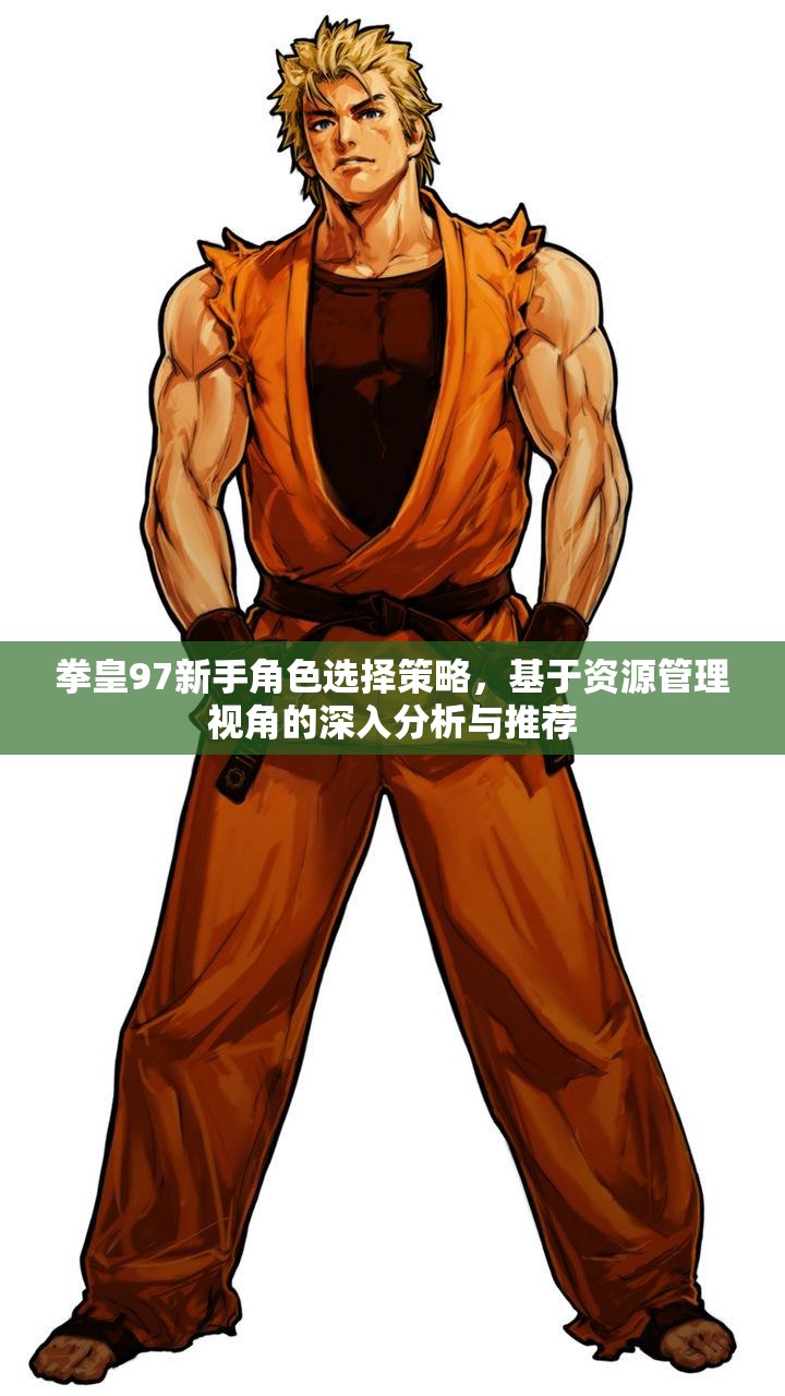 拳皇97新手角色选择策略，基于资源管理视角的深入分析与推荐