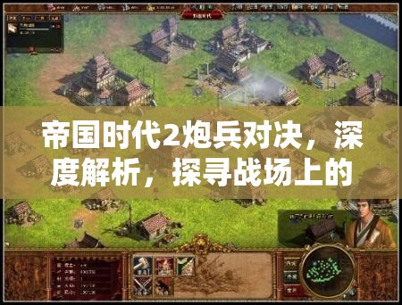 帝国时代2炮兵对决，深度解析，探寻战场上的真正炮兵王者