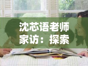 沈芯语老师家访：探索家庭与教育的深度对话