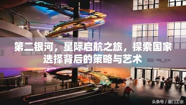 第二银河，星际启航之旅，探索国家选择背后的策略与艺术
