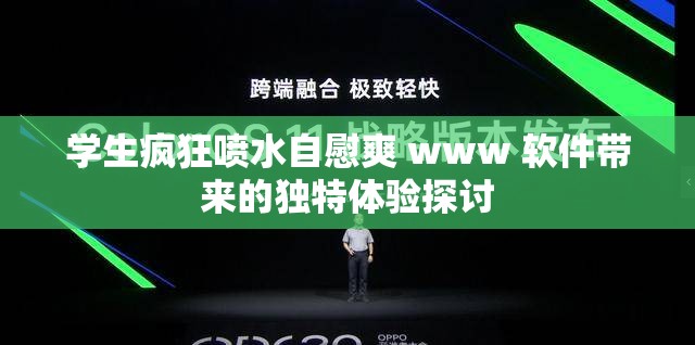 学生疯狂喷水自慰爽 www 软件带来的独特体验探讨