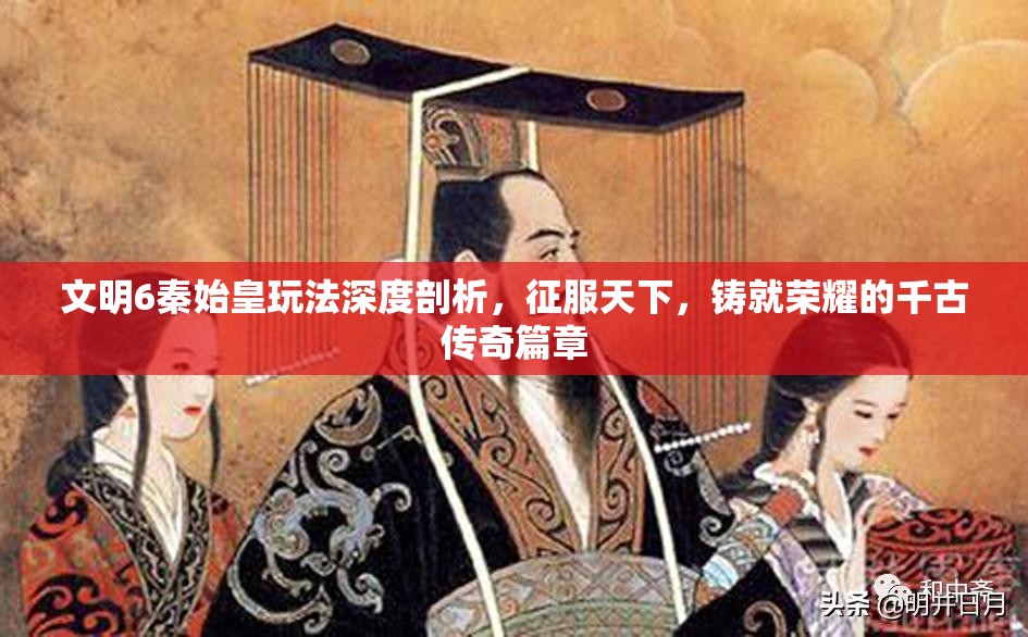 文明6秦始皇玩法深度剖析，征服天下，铸就荣耀的千古传奇篇章