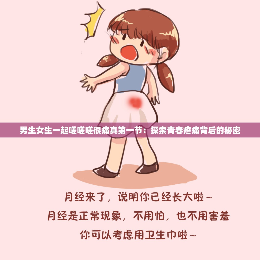 男生女生一起嗟嗟嗟很痛真第一节：探索青春疼痛背后的秘密