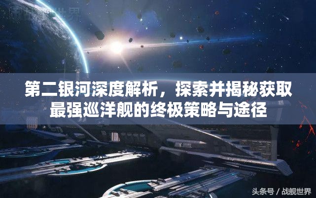 第二银河深度解析，探索并揭秘获取最强巡洋舰的终极策略与途径