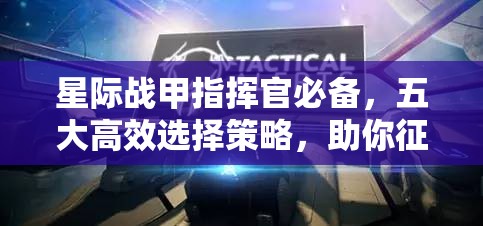 星际战甲指挥官必备，五大高效选择策略，助你征服浩瀚无垠的星辰大海