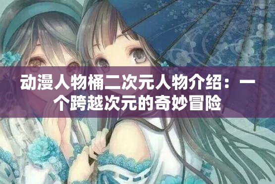 动漫人物桶二次元人物介绍：一个跨越次元的奇妙冒险