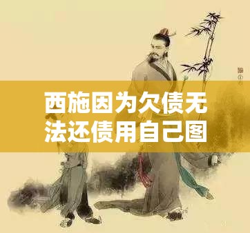 西施因为欠债无法还债用自己图：古代美女的无奈与困境