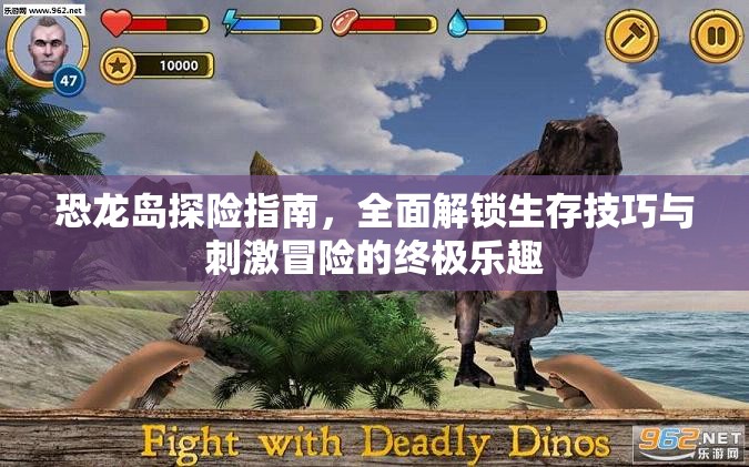 恐龙岛探险指南，全面解锁生存技巧与刺激冒险的终极乐趣