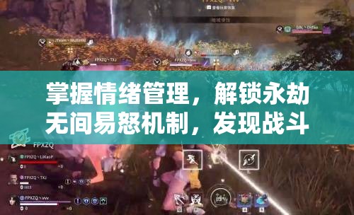 掌握情绪管理，解锁永劫无间易怒机制，发现战斗中的非凡意外惊喜