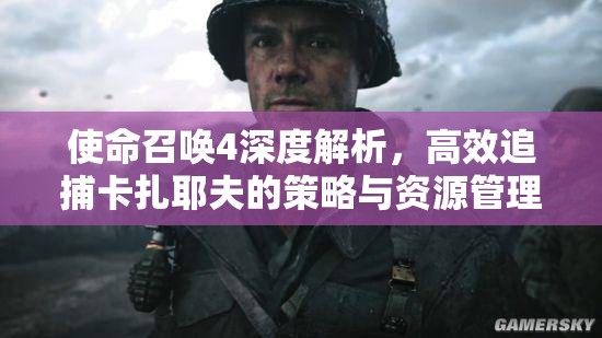 使命召唤4深度解析，高效追捕卡扎耶夫的策略与资源管理技巧