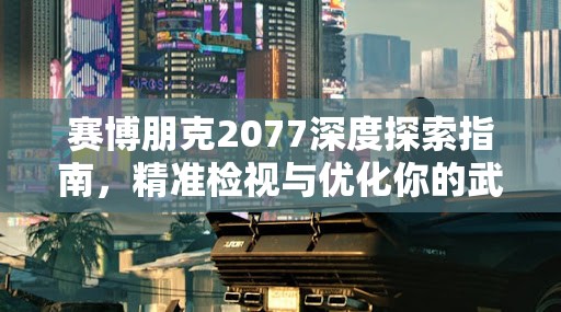 赛博朋克2077深度探索指南，精准检视与优化你的武器技巧