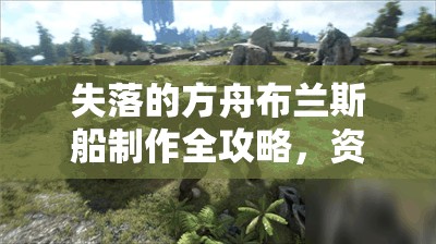 失落的方舟布兰斯船制作全攻略，资源管理高效技巧与避免材料浪费策略