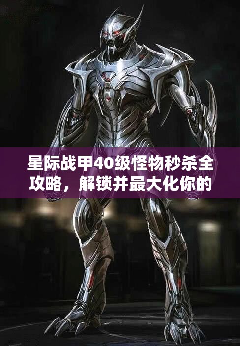 星际战甲40级怪物秒杀全攻略，解锁并最大化你的战斗潜能与技巧