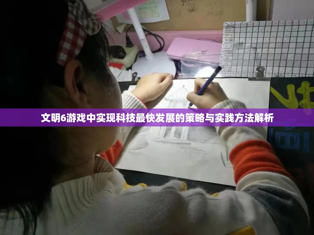 文明6游戏中实现科技最快发展的策略与实践方法解析