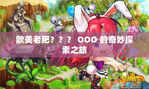 欧美老肥？？？ OOO 的奇妙探索之旅