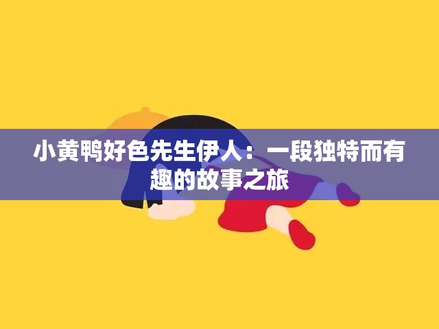 小黄鸭好色先生伊人：一段独特而有趣的故事之旅