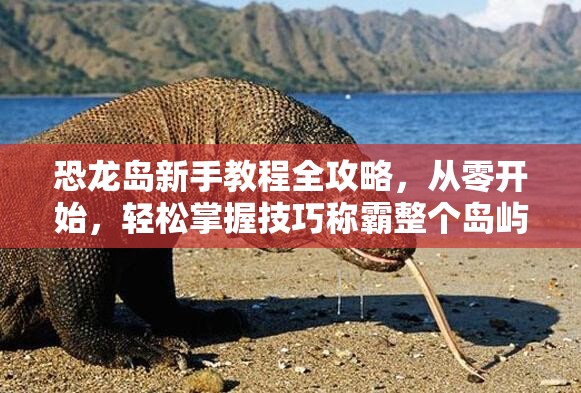 恐龙岛新手教程全攻略，从零开始，轻松掌握技巧称霸整个岛屿