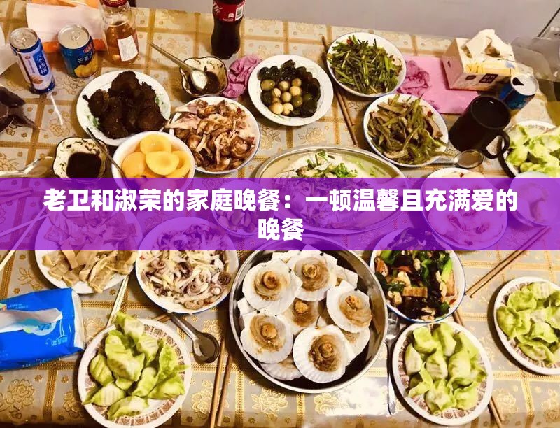 老卫和淑荣的家庭晚餐：一顿温馨且充满爱的晚餐