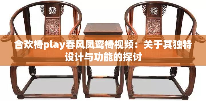 合欢椅play春风凤鸾椅视频：关于其独特设计与功能的探讨