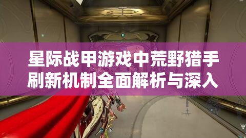 星际战甲游戏中荒野猎手刷新机制全面解析与深入探讨