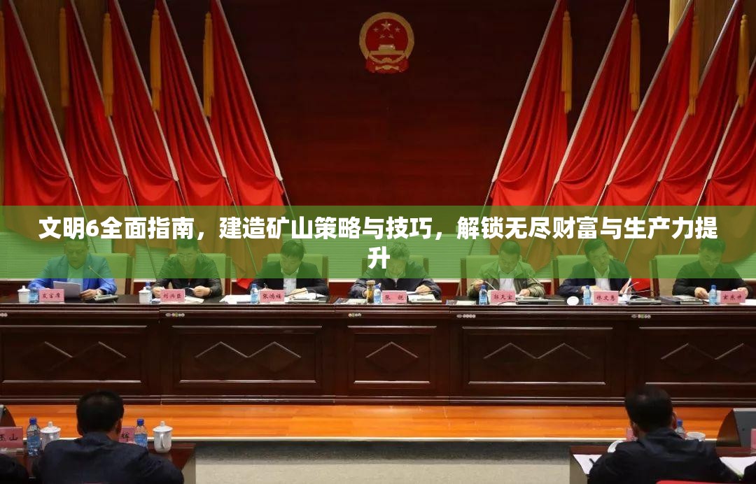 文明6全面指南，建造矿山策略与技巧，解锁无尽财富与生产力提升