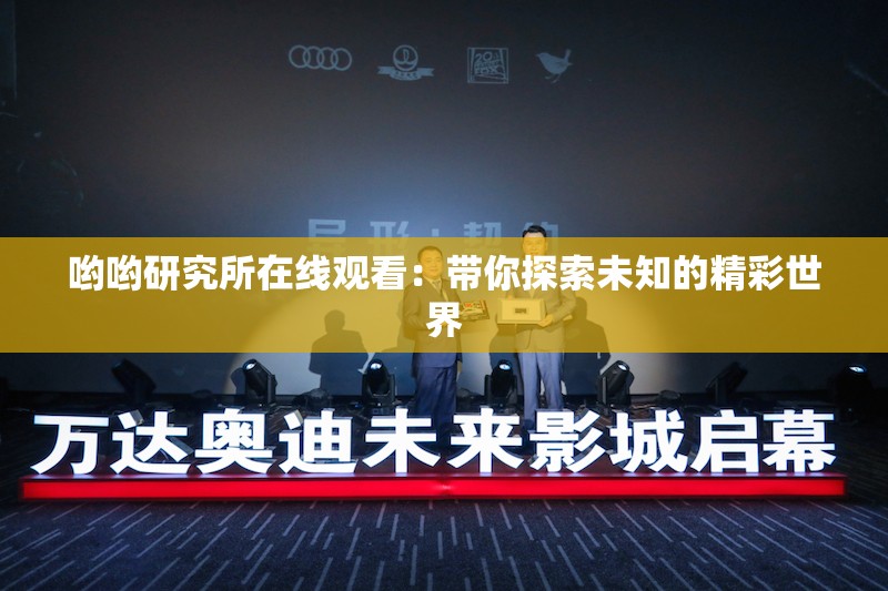 哟哟研究所在线观看：带你探索未知的精彩世界