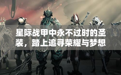 星际战甲中永不过时的圣装，踏上追寻荣耀与梦想的永恒征途