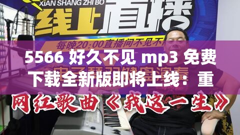 5566 好久不见 mp3 免费下载全新版即将上线：重温经典，畅享听觉盛宴