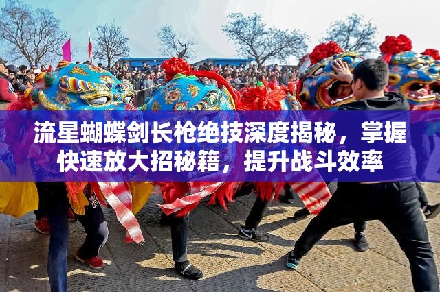 流星蝴蝶剑长枪绝技深度揭秘，掌握快速放大招秘籍，提升战斗效率