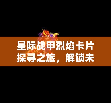 星际战甲烈焰卡片探寻之旅，解锁未知力量，挑战宇宙极限冒险