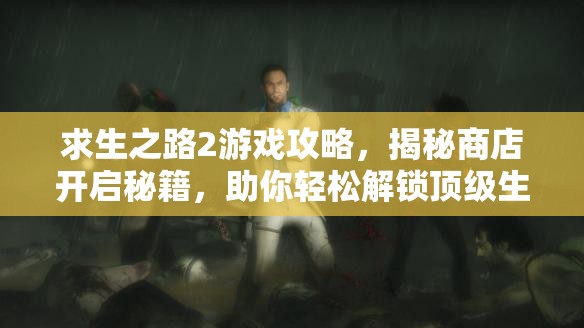 求生之路2游戏攻略，揭秘商店开启秘籍，助你轻松解锁顶级生存利器
