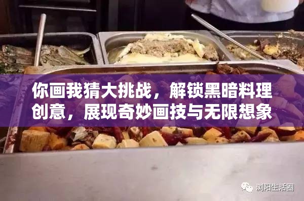 你画我猜大挑战，解锁黑暗料理创意，展现奇妙画技与无限想象