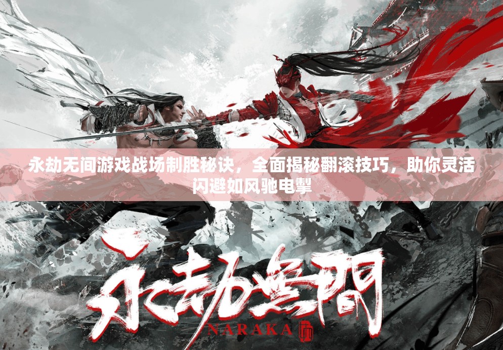 永劫无间游戏战场制胜秘诀，全面揭秘翻滚技巧，助你灵活闪避如风驰电掣