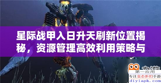 星际战甲入日升天刷新位置揭秘，资源管理高效利用策略与避免浪费指南