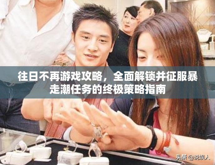 往日不再游戏攻略，全面解锁并征服暴走潮任务的终极策略指南