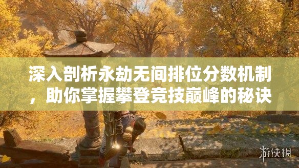 深入剖析永劫无间排位分数机制，助你掌握攀登竞技巅峰的秘诀