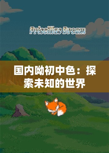 国内呦初中色：探索未知的世界