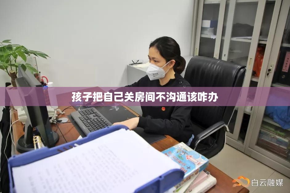 孩子把自己关房间不沟通该咋办