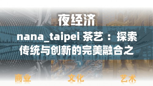 nana_taipei 茶艺 ：探索传统与创新的完美融合之旅