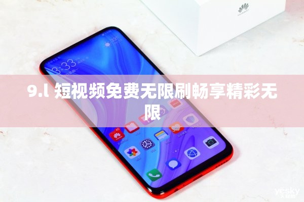 9.l 短视频免费无限刷畅享精彩无限