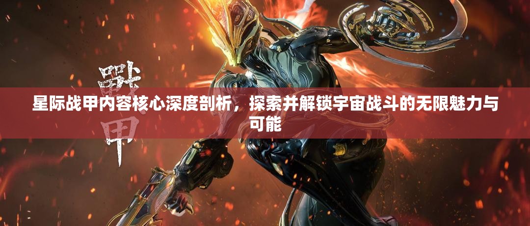 星际战甲内容核心深度剖析，探索并解锁宇宙战斗的无限魅力与可能