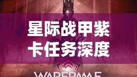 星际战甲紫卡任务深度解析与全攻略，助你全面解锁并提升战斗潜能