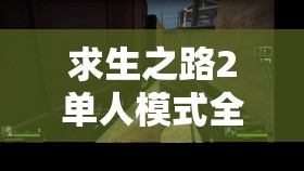 求生之路2单人模式全面开启指南，独闯丧尸世界，开启你的惊险冒险之旅