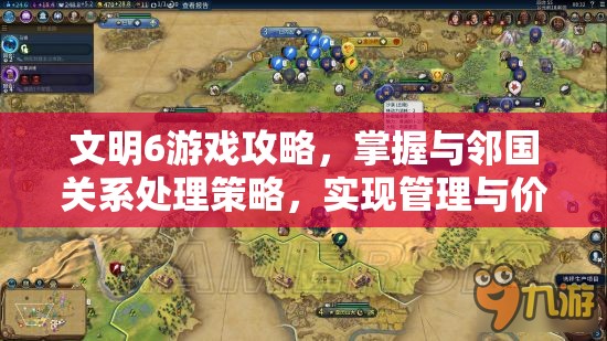 文明6游戏攻略，掌握与邻国关系处理策略，实现管理与价值最大化的艺术